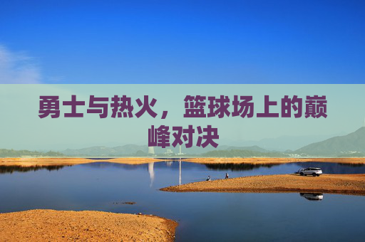 勇士与热火，篮球场上的巅峰对决
