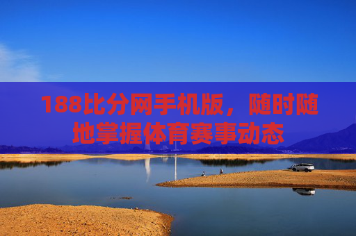 188比分网手机版，随时随地掌握体育赛事动态
