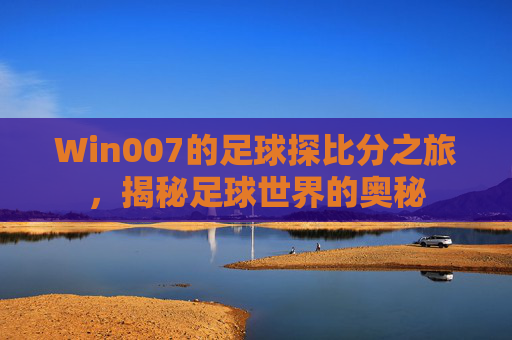 Win007的足球探比分之旅，揭秘足球世界的奥秘
