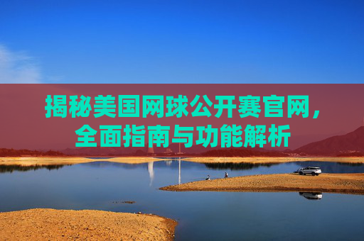 揭秘美国网球公开赛官网，全面指南与功能解析