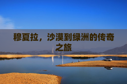 穆夏拉，沙漠到绿洲的传奇之旅