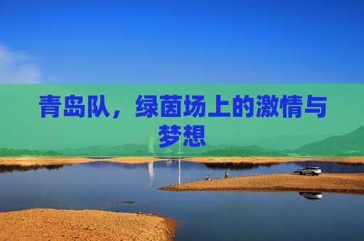 青岛队，绿茵场上的激情与梦想
