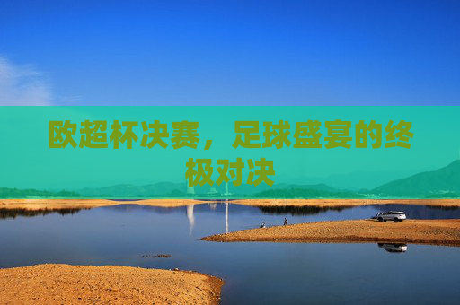 欧超杯决赛，足球盛宴的终极对决