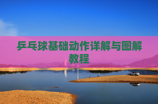 乒乓球基础动作详解与图解教程