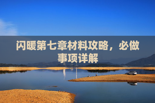 闪暖第七章材料攻略，必做事项详解