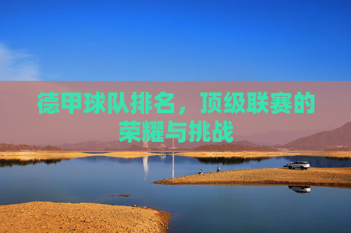 德甲球队排名，顶级联赛的荣耀与挑战