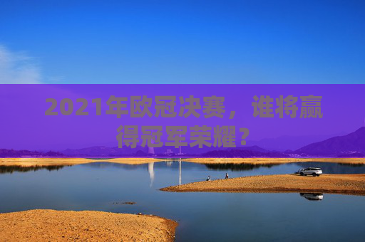 2021年欧冠决赛，谁将赢得冠军荣耀？