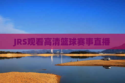 JRS观看高清篮球赛事直播 JRS观看高清篮球赛事直播