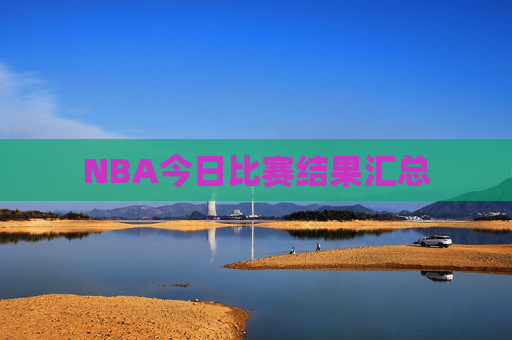 NBA今日比赛结果汇总 NBA今日比赛结果汇总