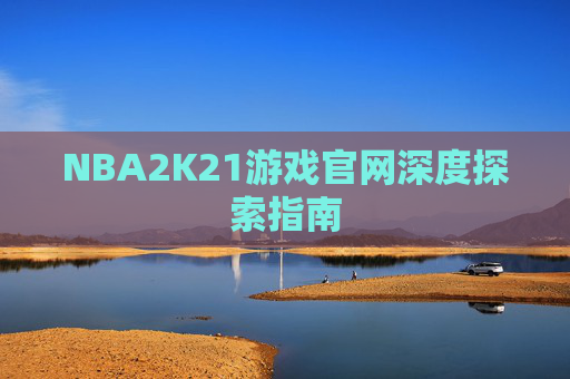 NBA2K21游戏官网深度探索指南