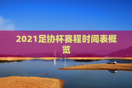 2021足协杯赛程时间表概览