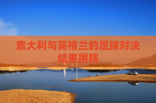 意大利与英格兰的足球对决结果揭晓