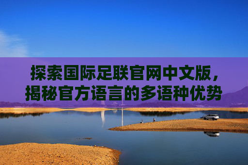 探索国际足联官网中文版，揭秘官方语言的多语种优势