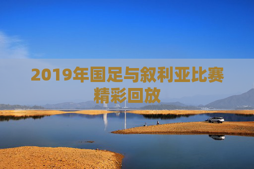 2019年国足与叙利亚比赛精彩回放