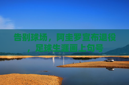告别球场，阿圭罗宣布退役，足球生涯画上句号