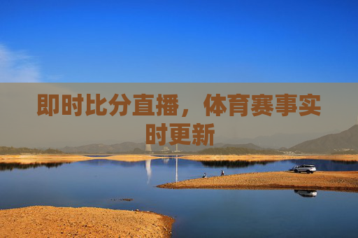 即时比分直播，体育赛事实时更新