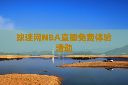 球迷网NBA直播免费体验活动