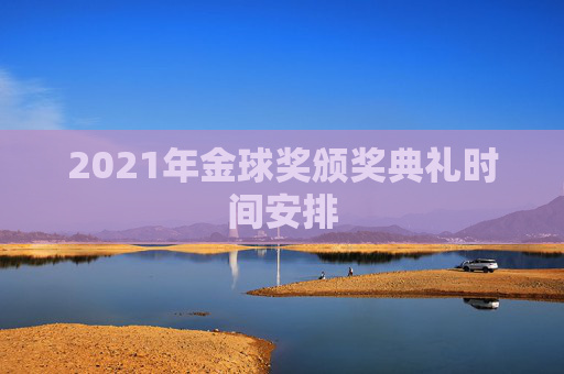 2021年金球奖颁奖典礼时间安排 2021年金球奖颁奖典礼时间安排