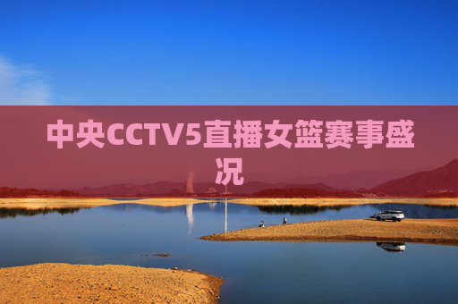 中央CCTV5直播女篮赛事盛况