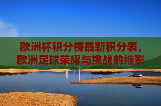 欧洲杯积分榜最新积分表，欧洲足球荣耀与挑战的缩影