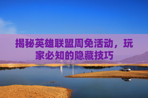揭秘英雄联盟周免活动，玩家必知的隐藏技巧