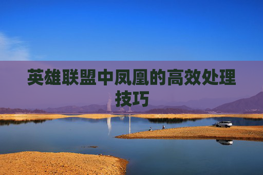 英雄联盟中凤凰的高效处理技巧