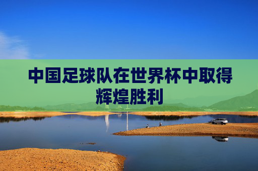 中国足球队在世界杯中取得辉煌胜利