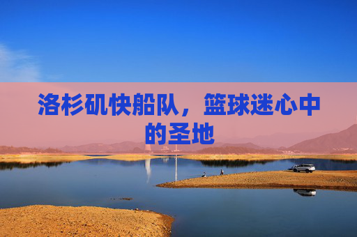 洛杉矶快船队，篮球迷心中的圣地