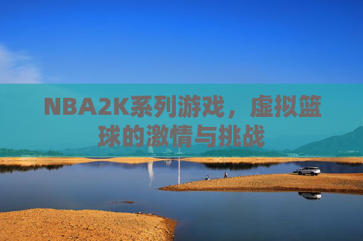 NBA2K系列游戏，虚拟篮球的激情与挑战