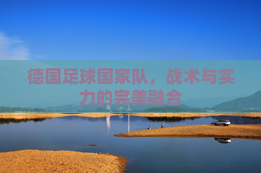 德国足球国家队，战术与实力的完美融合