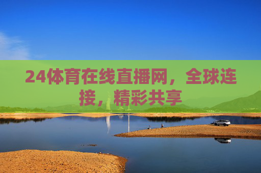 24体育在线直播网，全球连接，精彩共享