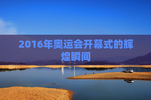 2016年奥运会开幕式的辉煌瞬间