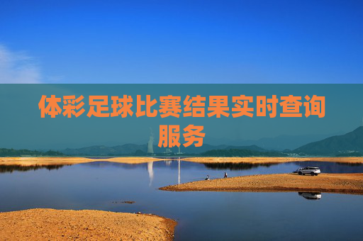 体彩足球比赛结果实时查询服务