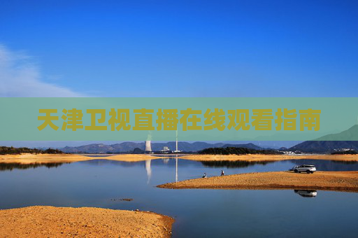 天津卫视直播在线观看指南 天津卫视直播在线观看指南