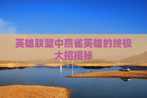 英雄联盟中燕雀英雄的终极大招揭秘