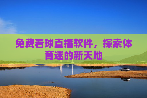 免费看球直播软件，探索体育迷的新天地