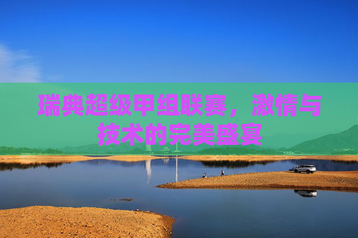 瑞典超级甲组联赛，激情与技术的完美盛宴