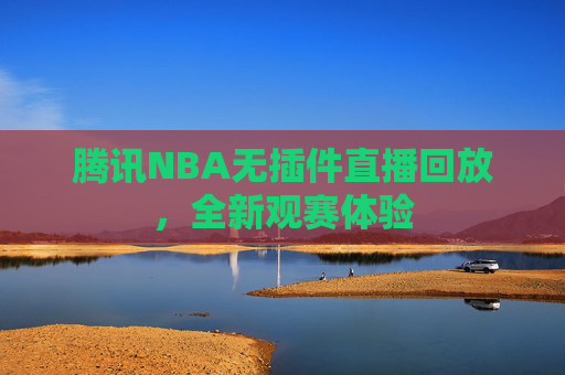 腾讯NBA无插件直播回放，全新观赛体验