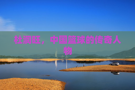 杜润旺，中国篮球的传奇人物