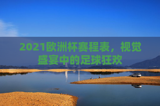 2021欧洲杯赛程表,视觉盛宴中的足球狂欢 2021欧洲杯赛程表,视觉盛宴中的足球狂欢