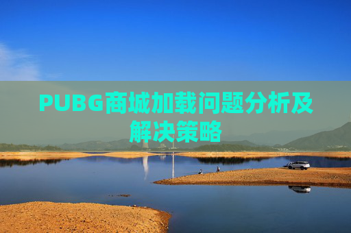 PUBG商城加载问题分析及解决策略