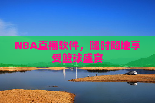 NBA直播软件,随时随地享受篮球盛宴 NBA直播软件,随时随地享受篮球盛宴