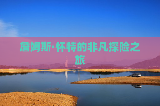 詹姆斯·怀特的非凡探险之旅
