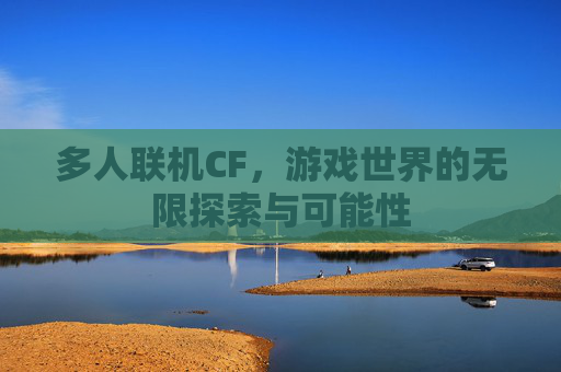 多人联机CF，游戏世界的无限探索与可能性