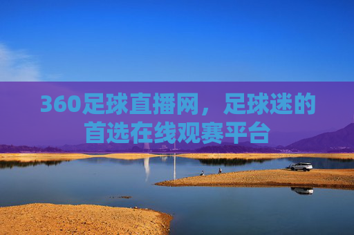 360足球直播网，足球迷的首选在线观赛平台
