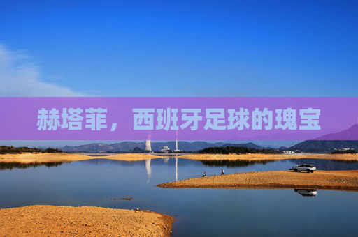 赫塔菲，西班牙足球的瑰宝