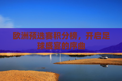 欧洲预选赛积分榜，开启足球盛宴的序曲