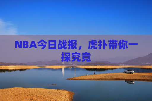 NBA今日战报,虎扑带你一探究竟 NBA今日战报,虎扑带你一探究竟