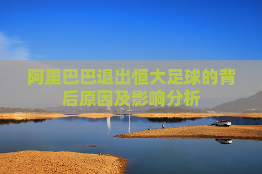 阿里巴巴退出恒大足球的背后原因及影响分析