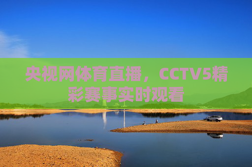 央视网体育直播,CCTV5精彩赛事实时观看 央视网体育直播,CCTV5精彩赛事实时观看